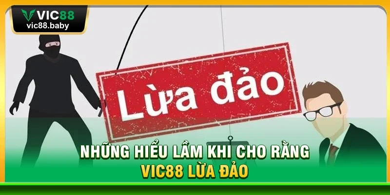 Những Hiểu Lầm Khi Cho Rằng Vic88 Lừa Đảo