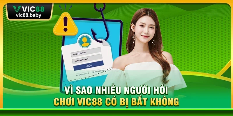 Vì Sao Nhiều Người Hỏi Chơi Vic88 Có Bị Bắt Không